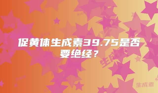 促黄体生成素39.75是否要绝经？
