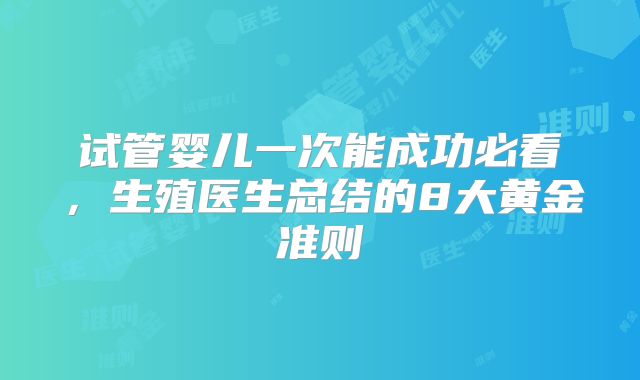 试管婴儿一次能成功必看，生殖医生总结的8大黄金准则