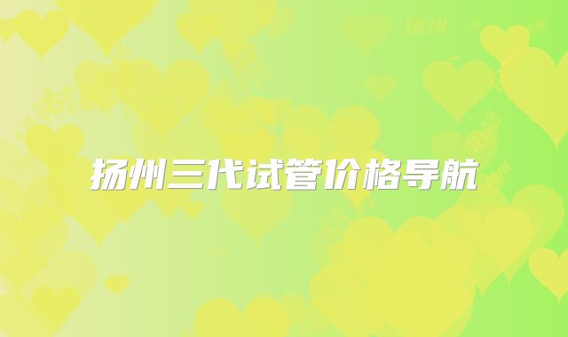 扬州三代试管价格导航