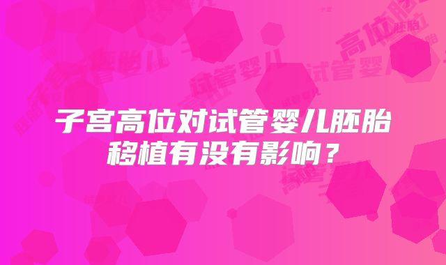 子宫高位对试管婴儿胚胎移植有没有影响？