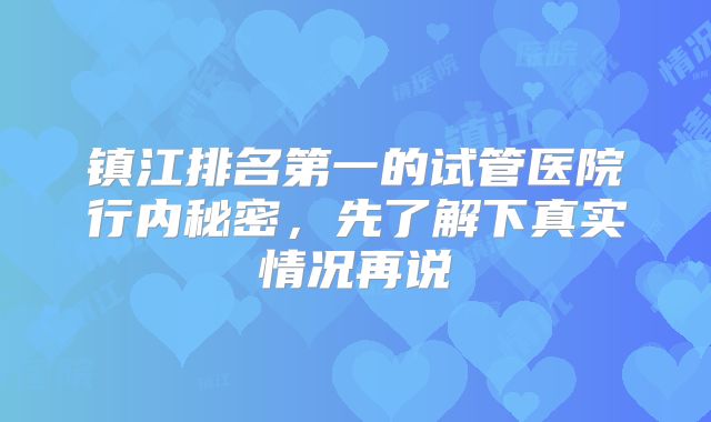 镇江排名第一的试管医院行内秘密,先了解下真实情况再说