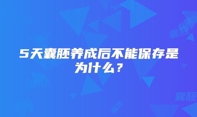 5天囊胚养成后不能保存是为什么？