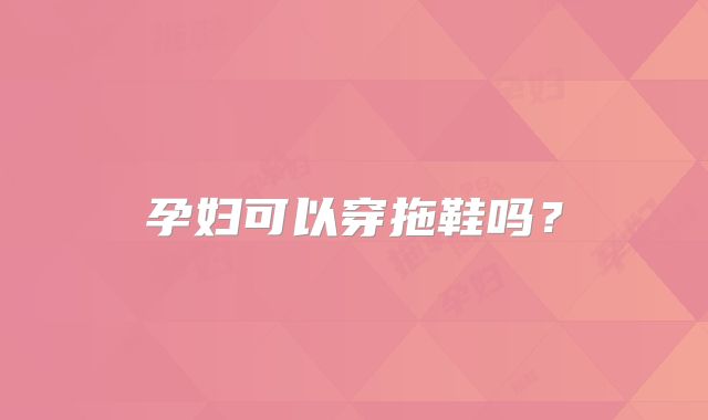 孕妇可以穿拖鞋吗？
