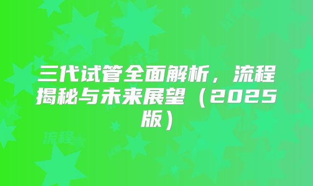 三代试管全面解析，流程揭秘与未来展望（2025版）