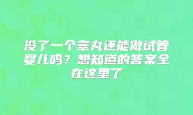 没了一个睾丸还能做试管婴儿吗？想知道的答案全在这里了