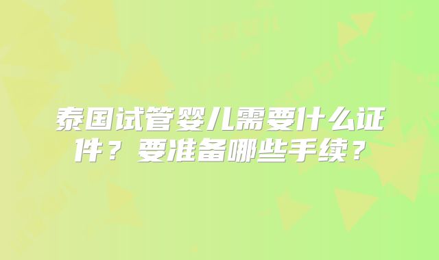 泰国试管婴儿需要什么证件?要准备哪些手续?