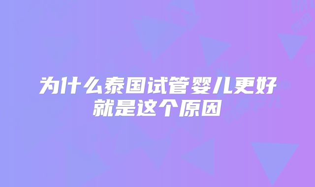 为什么泰国试管婴儿更好就是这个原因
