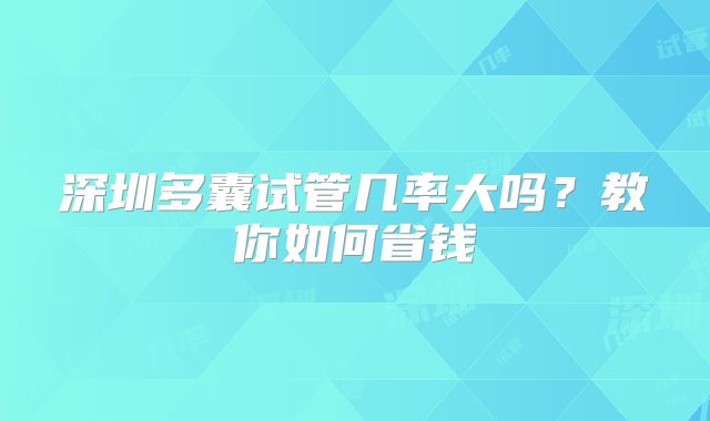 深圳多囊试管几率大吗？教你如何省钱