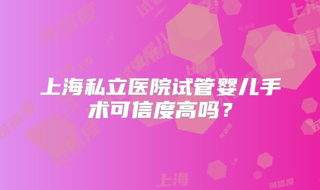 上海私立医院试管婴儿手术可信度高吗？