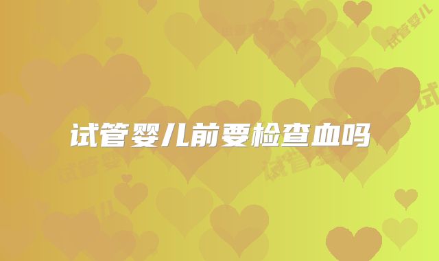 试管婴儿前要检查血吗