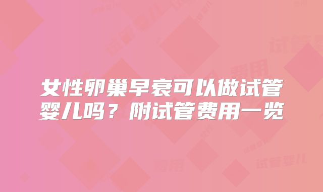 女性卵巢早衰可以做试管婴儿吗？附试管费用一览