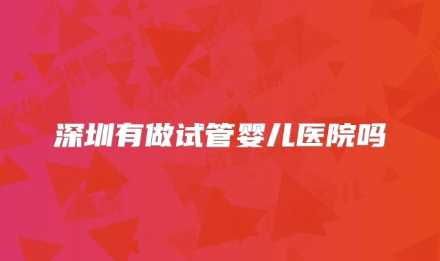 深圳有做试管婴儿医院吗