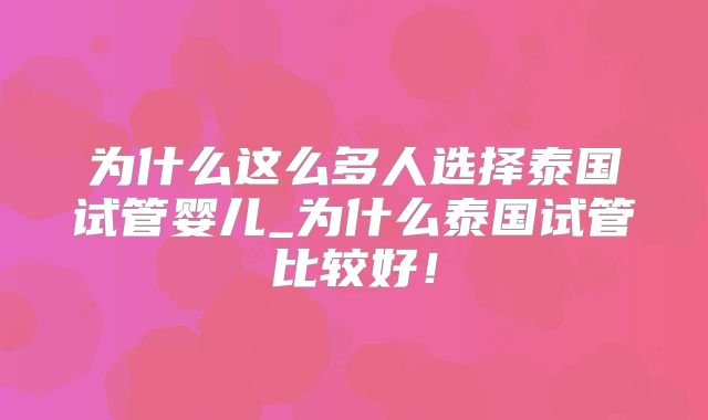 为什么这么多人选择泰国试管婴儿_为什么泰国试管比较好!