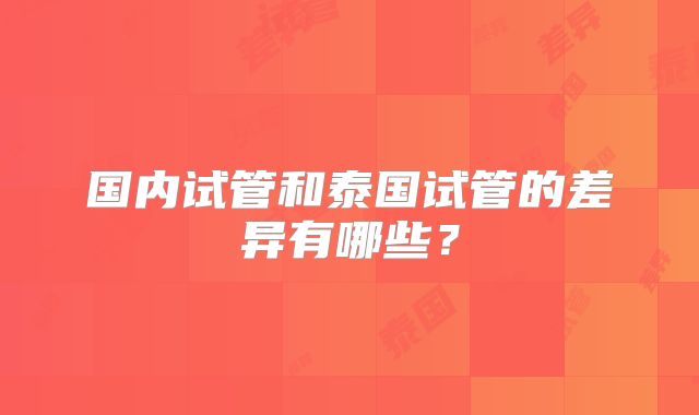 国内试管和泰国试管的差异有哪些？