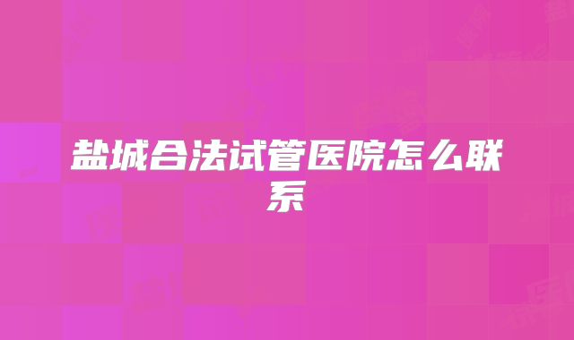 盐城合法试管医院怎么联系