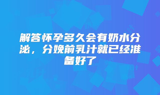 解答怀孕多久会有奶水分泌，分娩前乳汁就已经准备好了