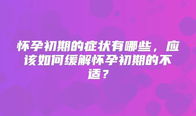 怀孕初期的症状有哪些，应该如何缓解怀孕初期的不适？