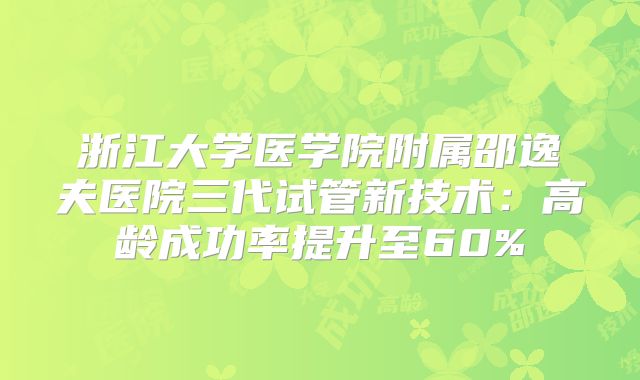 浙江大学医学院附属邵逸夫医院三代试管新技术：高龄成功率提升至60%