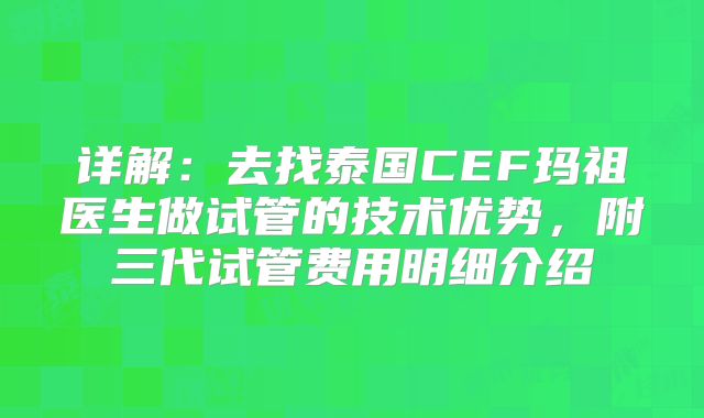 详解：去找泰国CEF玛祖医生做试管的技术优势，附三代试管费用明细介绍