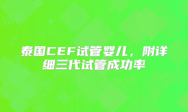 泰国CEF试管婴儿，附详细三代试管成功率