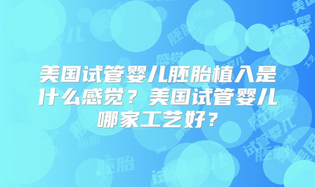 美国试管婴儿胚胎植入是什么感觉？美国试管婴儿哪家工艺好？