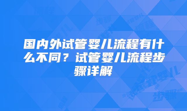 国内外试管婴儿流程有什么不同？试管婴儿流程步骤详解
