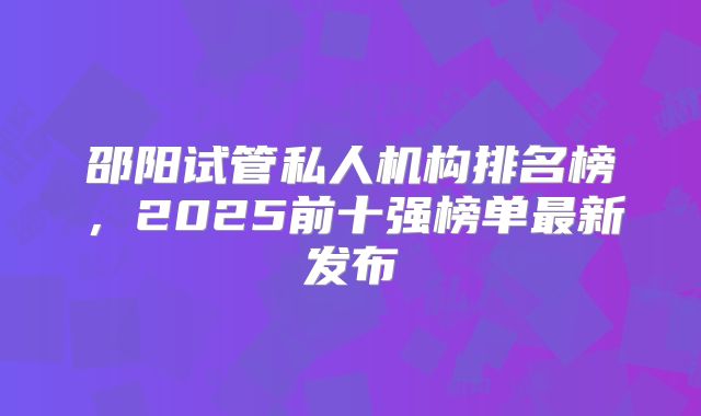 邵阳试管私人机构排名榜，2025前十强榜单最新发布
