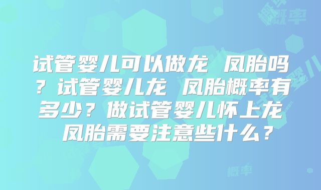 试管婴儿可以做龙 凤胎吗？试管婴儿龙 凤胎概率有多少？做试管婴儿怀上龙 凤胎需要注意些什么？