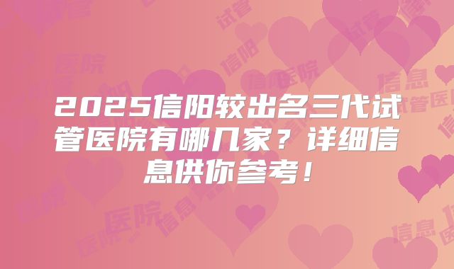 2025信阳较出名三代试管医院有哪几家？详细信息供你参考！