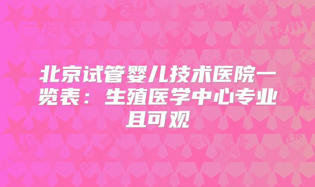 北京试管婴儿技术医院一览表：生殖医学中心专业且可观
