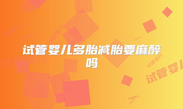 试管婴儿多胎减胎要麻醉吗