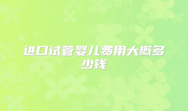 进口试管婴儿费用大概多少钱