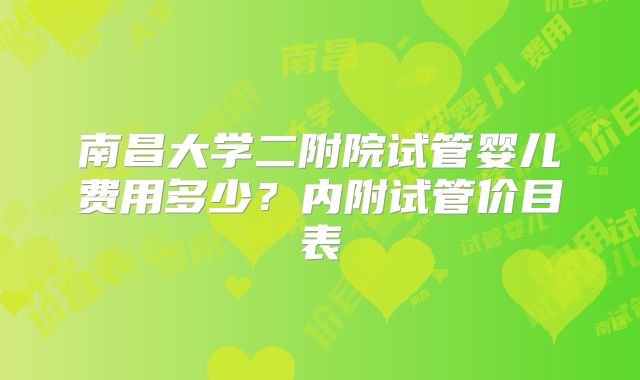 南昌大学二附院试管婴儿费用多少？内附试管价目表