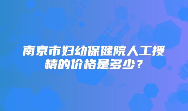 南京市妇幼保健院人工授精的价格是多少?