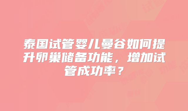 泰国试管婴儿曼谷如何提升卵巢储备功能，增加试管成功率？
