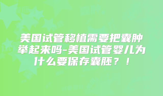 美国试管移植需要把囊肿举起来吗-美国试管婴儿为什么要保存囊胚？！