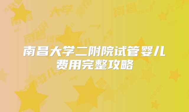 南昌大学二附院试管婴儿费用完整攻略