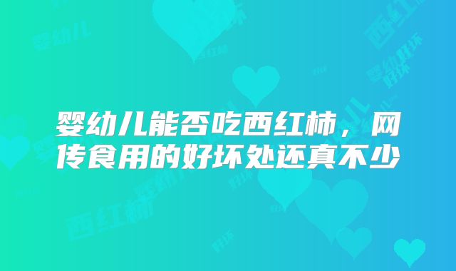 婴幼儿能否吃西红柿，网传食用的好坏处还真不少