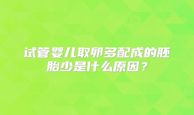 试管婴儿取卵多配成的胚胎少是什么原因？