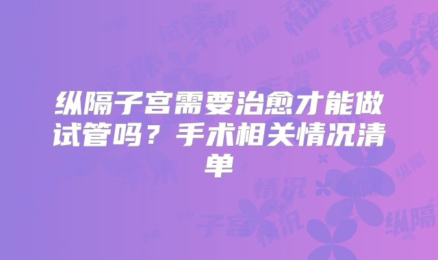 纵隔子宫需要治愈才能做试管吗？手术相关情况清单