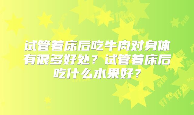 试管着床后吃牛肉对身体有很多好处?试管着床后吃什么水果好?
