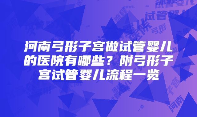 河南弓形子宫做试管婴儿的医院有哪些?附弓形子宫试管婴儿流程一览