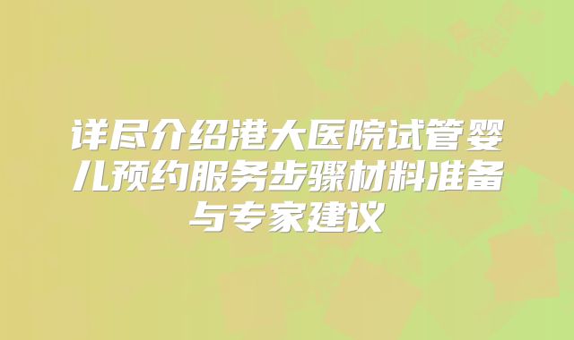 详尽介绍港大医院试管婴儿预约服务步骤材料准备与专家建议