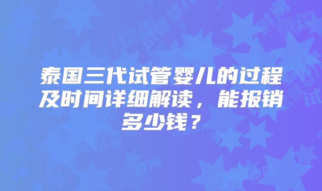 泰国三代试管婴儿的过程及时间详细解读，能报销多少钱？