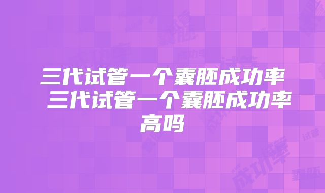 三代试管一个囊胚成功率 三代试管一个囊胚成功率高吗