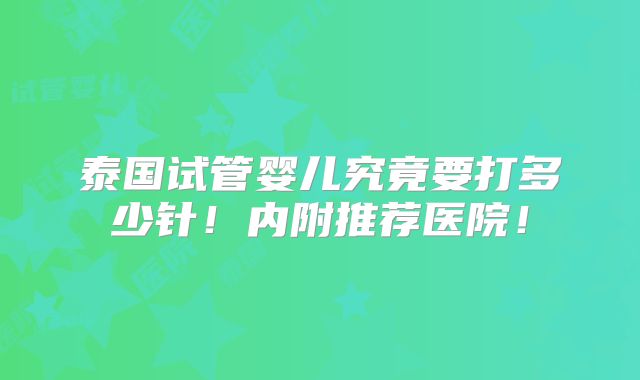 泰国试管婴儿究竟要打多少针！内附推荐医院！