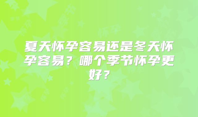 夏天怀孕容易还是冬天怀孕容易?哪个季节怀孕更好?