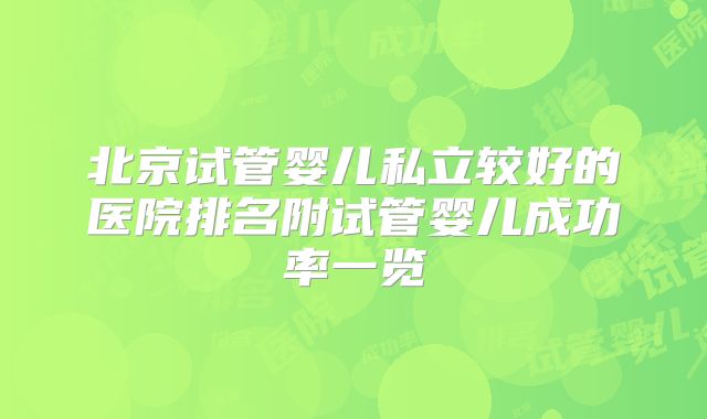 北京试管婴儿私立较好的医院排名附试管婴儿成功率一览