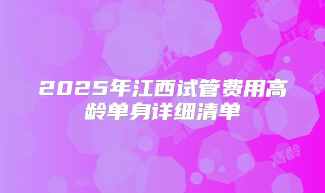 2025年江西试管费用高龄单身详细清单