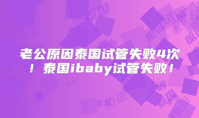 老公原因泰国试管失败4次!泰国ibaby试管失败!